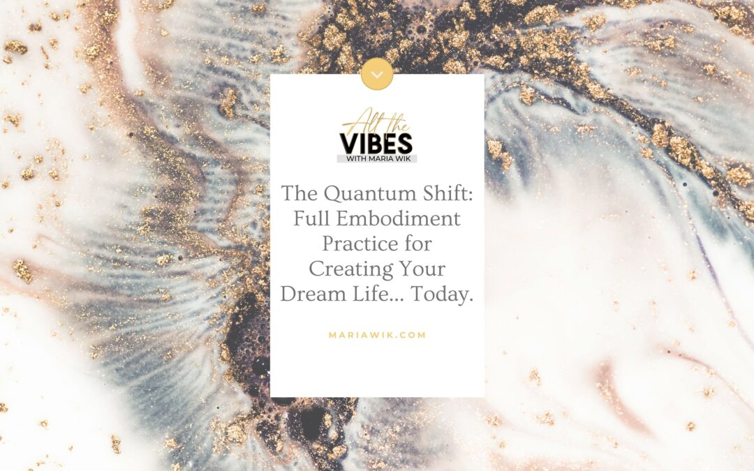 The Quantum Shift: Full Embodiment Practice for Creating Your Dream Life… Today.