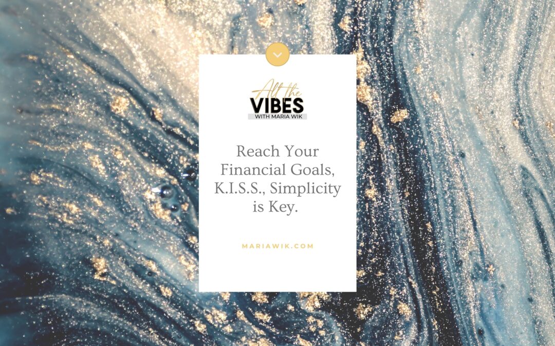 Reach Your Financial Goals, K.I.S.S., Simplicity is Key.